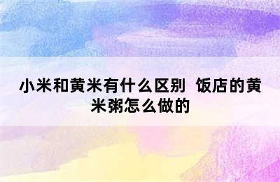 小米和黄米有什么区别  饭店的黄米粥怎么做的